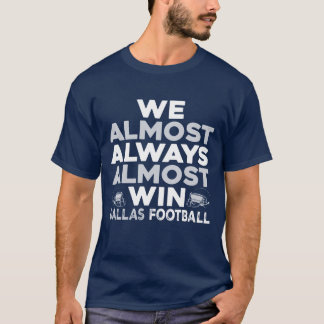 We Almost Always Almost Win – Dallas Football T-Shirt