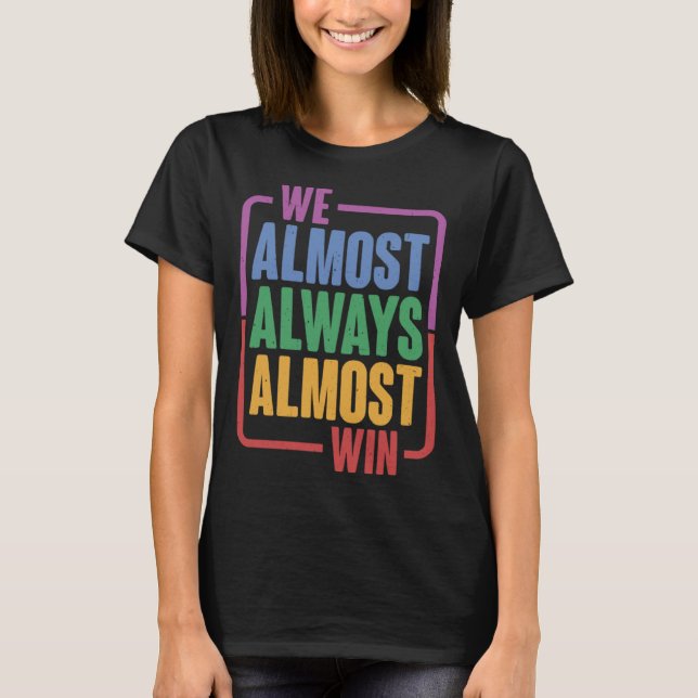 We Almost Always Almost Win - T-Shirt (Front)