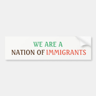 WE ARE A NATION OF IMMIGRANTS Bumper Sticker