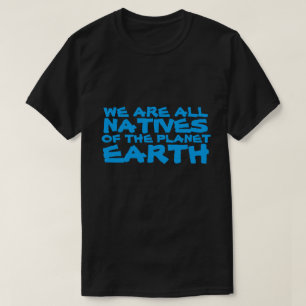 We are all natives of the planet Earth T-Shirt
