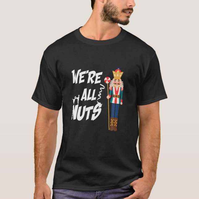 We Are All Nuts Funny Christmas Nutcracker T-Shirt (Front)