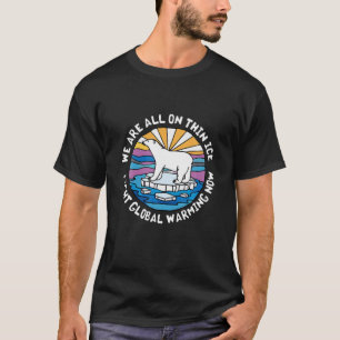 We Are All On Thin Ice Fight Global Warming Now Po T-Shirt