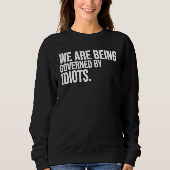 We Are Being Governed By Idiots Sweatshirt (Front)