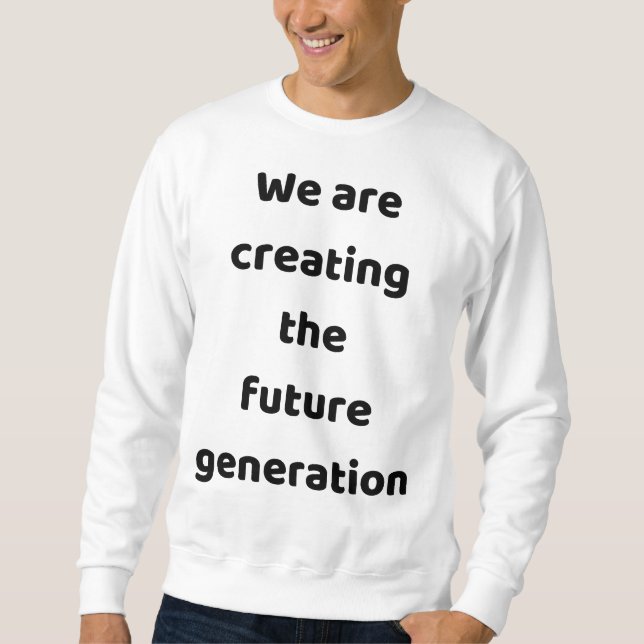 We are creating the new generation sweatshirt (Front)