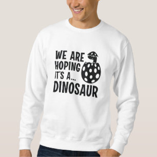 We Are Hoping It’s A Dinosaur Sweatshirt
