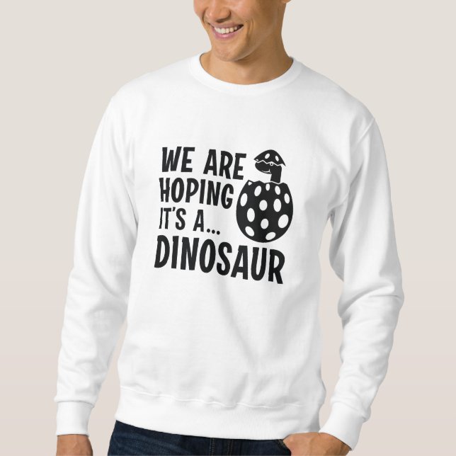 We Are Hoping It’s A Dinosaur Sweatshirt (Front)