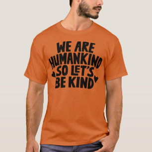 We Are Humankind So Lets Be Kind T-Shirt