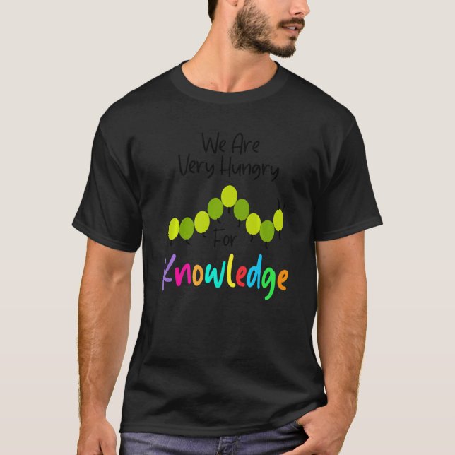 We Are Hungry For Knowledge  Caterpillar Back To S T-Shirt (Front)