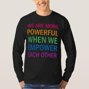We Are More Powerful When We Empower Each Other T-Shirt