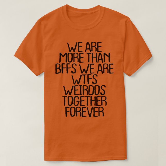 we are more than BFFS we are wtfs weirdos together T-Shirt (Design Front)