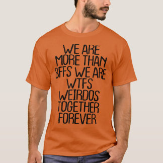 we are more than BFFS we are wtfs weirdos together T-Shirt