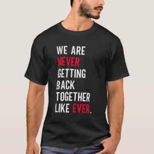 We Are Never Getting Back Together Like Ever T-Shirt