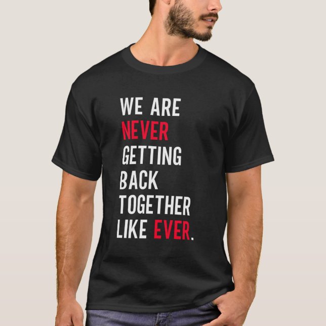 We Are Never Getting Back Together Like Ever T-Shirt (Front)