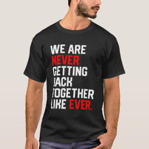 We Are Never Getting Back Together Like Ever T-Shirt