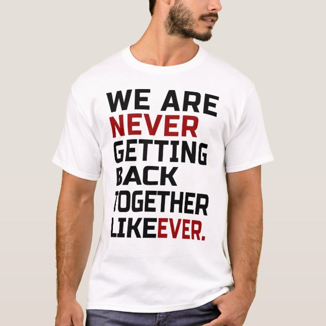 we are never getting back together like ever T-Shirt (Front)