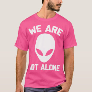 We Are Not Alone Funny Saying Humour Aliens Ufo T-Shirt