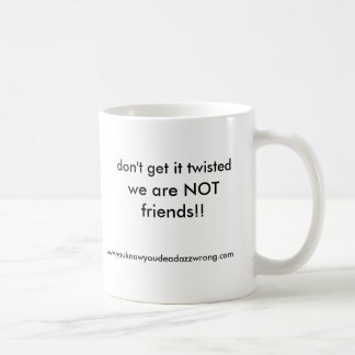 we are NOT friends!!, don't get it twisted, www... Coffee Mug