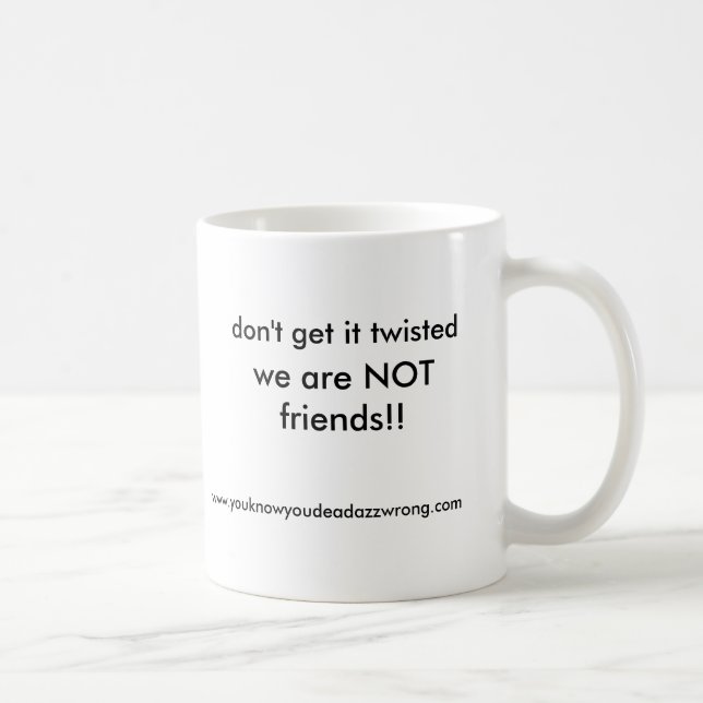 we are NOT friends!!, don't get it twisted, www... Coffee Mug (Right)