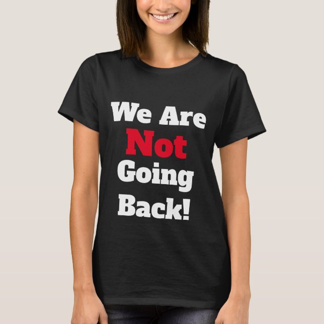 We Are Not Going Back! T-Shirt (Front)