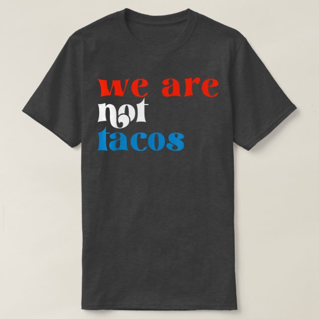 We Are Not Tacos  T-Shirt (Design Front)