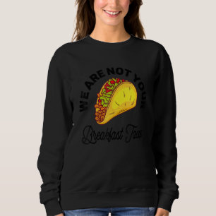 We Are Not Your Breakfast Tacos 11 Sweatshirt