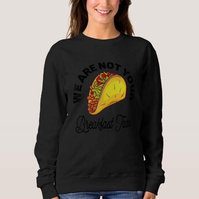 We Are Not Your Breakfast Tacos 11 Sweatshirt (Front)