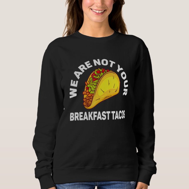 We Are Not Your Breakfast Tacos 4 Sweatshirt (Front)