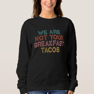 We Are Not Your Breakfast Tacos Sweatshirt