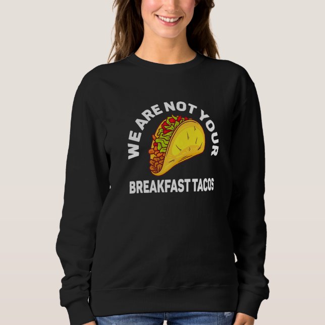 We Are Not Your Breakfast Tacos   Sweatshirt (Front)
