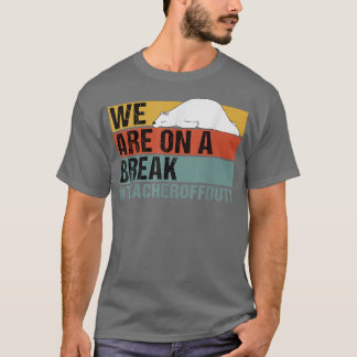 We Are On A Break Funny Teacher Bear Off Duty  T-Shirt