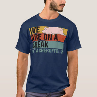 We Are On A Break Funny Teacher Pig Off Duty T-Shirt