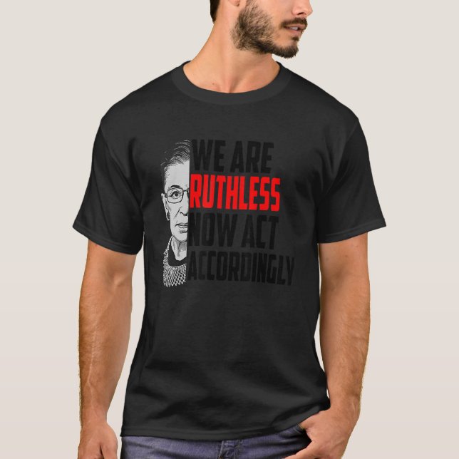 We Are Ruthless Now Act Accordingly 3 T-Shirt (Front)