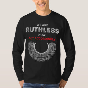 We Are Ruthless Now Act Accordingly Feminist T-Shirt