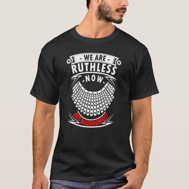 We Are Ruthless Now Act Accordingly T-Shirt (Front)