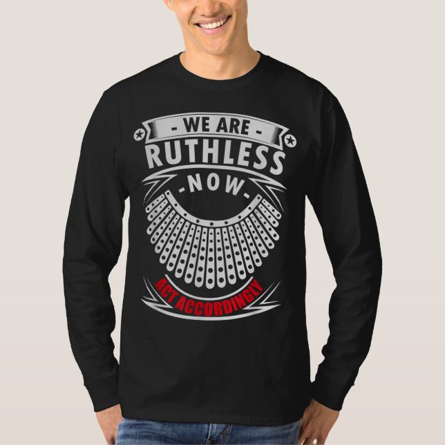We Are Ruthless Now Act Accordingly T-Shirt (Front)
