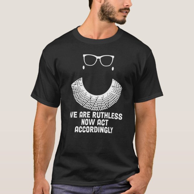 We Are Ruthless Now Act Accordingly T-Shirt (Front)
