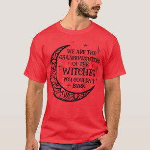 We Are the Granddaughters Of The Witches You Could T-Shirt
