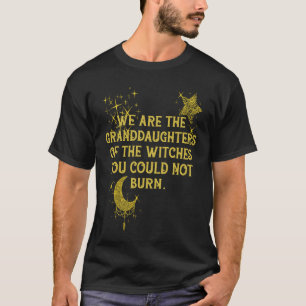 We Are The Granddaughters Of The Witches You Could T-Shirt