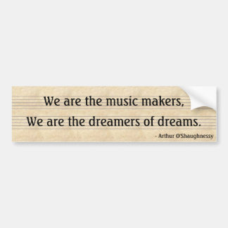 We are the music makers,, We are the dreamers... Bumper Sticker