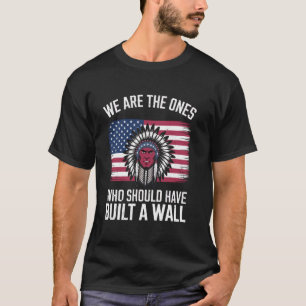 We Are The Ones Who Should Have Built A Wall Nativ T-Shirt