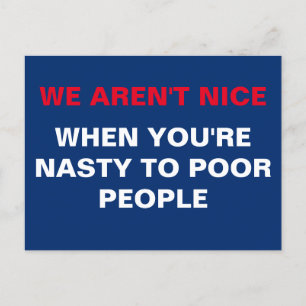 We Aren't Nice When You're Nasty to Poor People Postcard