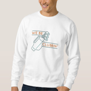 We Be Clubbin’ Sweatshirt