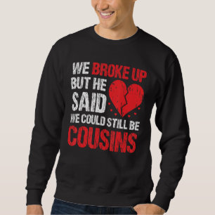 We Broke Up But He Said We Could Still Be Cousins Sweatshirt