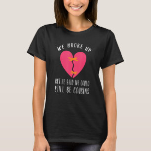 We Broke Up But He Said We Could Still Be Cousins T-Shirt