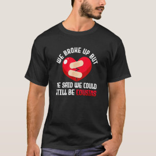 We Broke Up But He Said We Could Still Be Cousins T-Shirt
