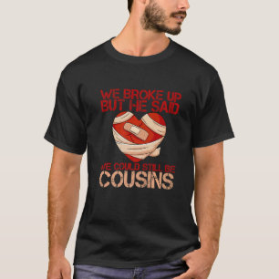 We Broke Up But He Said We Could Still Be Cousins T-Shirt