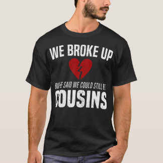 We Broke Up Still Cousins Funny Redneck Break Up G T-Shirt
