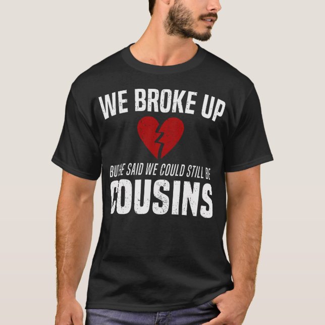We Broke Up Still Cousins Funny Redneck Break Up G T-Shirt (Front)