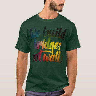 We build bridges not walls T-Shirt