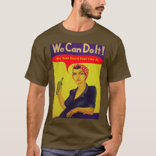 We Can Do It! We Just Don't Feel Like It. T-Shirt